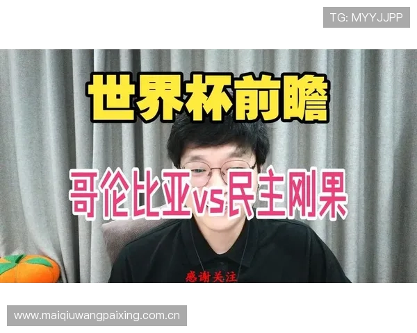 关于世界杯哥伦比亚民主刚果比赛双方球队阵容分析与战术预测 关于世界杯哥伦比亚民主刚果比赛双方球队阵容分析与战术预测
